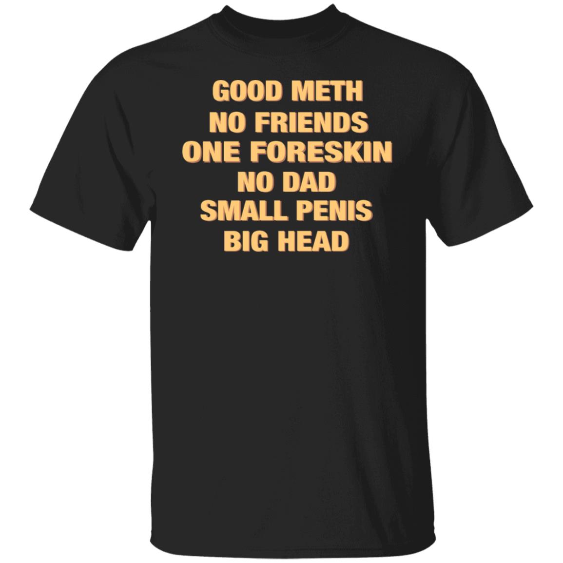 Good Meth No Friends One Foreskin No Dad Small Penis Big Head Shirt, T ...