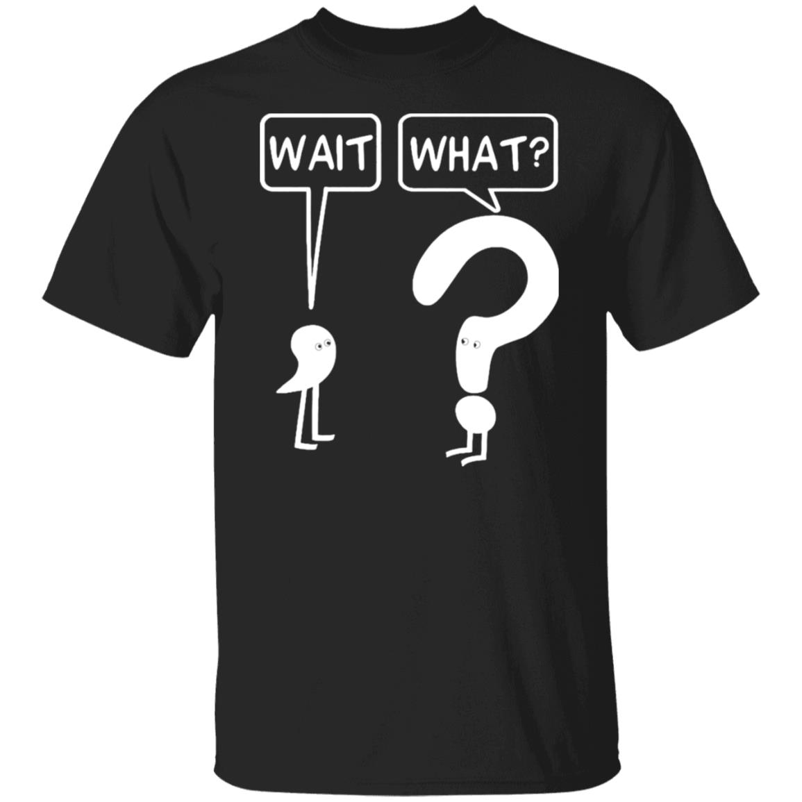 Wait What Shirt, T-Shirt, Hoodie, Tank Top, Sweatshirt